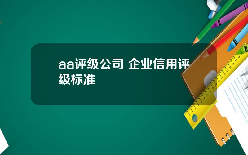 aa评级公司 企业信用评级标准